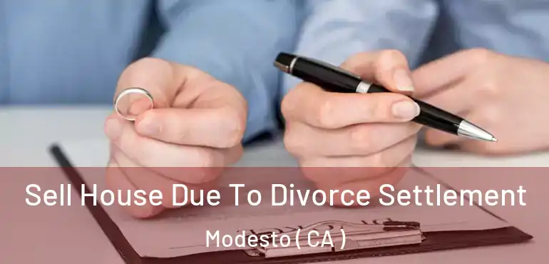  Sell House Due To Divorce Settlement Modesto ( CA )