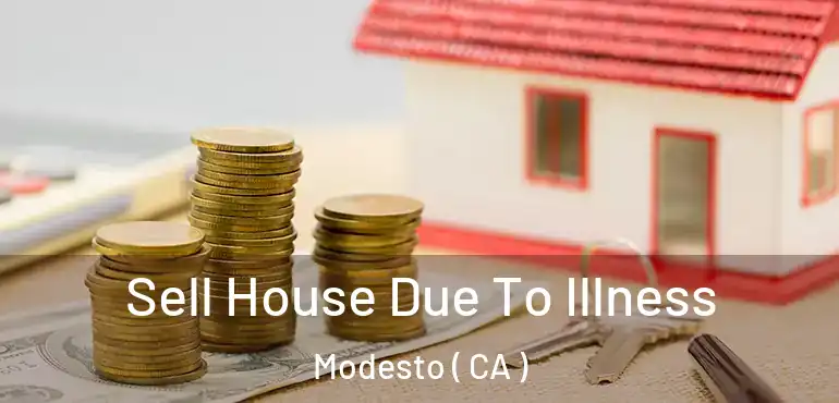  Sell House Due To Illness Modesto ( CA )