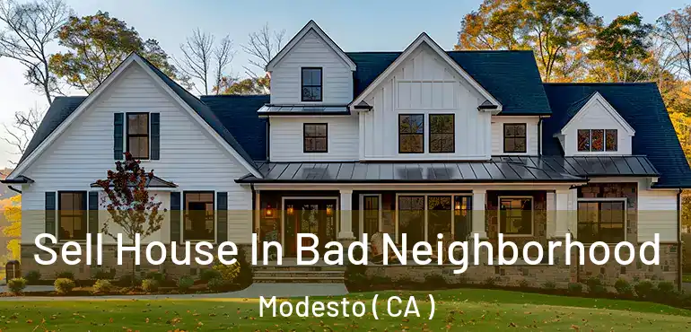  Sell House In Bad Neighborhood Modesto ( CA )