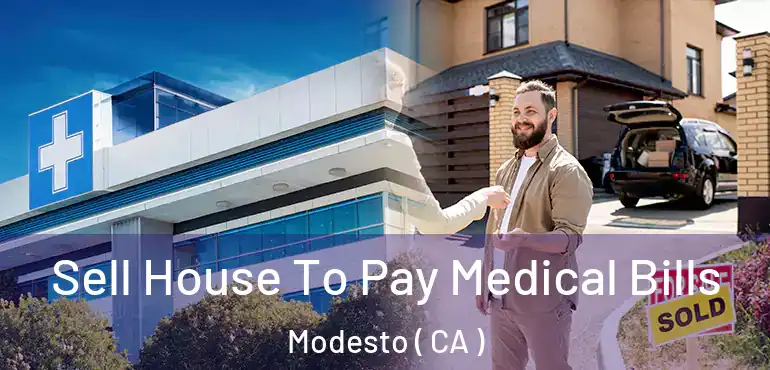  Sell House To Pay Medical Bills Modesto ( CA )